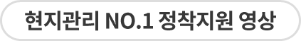 현지관리 No.1 정착지원 영상